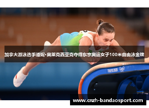 加拿大游泳选手潘妮·奥莱克西亚克夺得东京奥运女子100米自由泳金牌