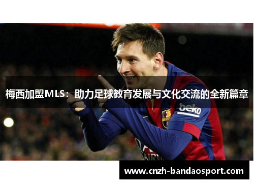 梅西加盟MLS：助力足球教育发展与文化交流的全新篇章