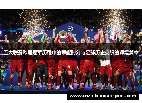 五大联赛欧冠冠军历程中的荣耀时刻与足球历史交织的辉煌篇章