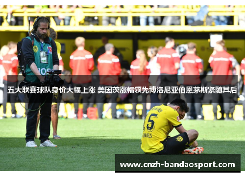 五大联赛球队身价大幅上涨 美因茨涨幅领先博洛尼亚伯恩茅斯紧随其后