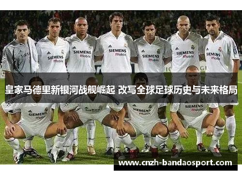 皇家马德里新银河战舰崛起 改写全球足球历史与未来格局