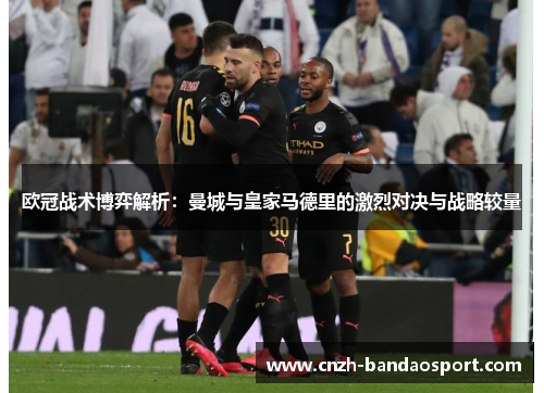 欧冠战术博弈解析：曼城与皇家马德里的激烈对决与战略较量