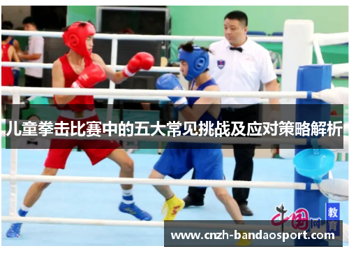 儿童拳击比赛中的五大常见挑战及应对策略解析