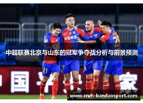 中超联赛北京与山东的冠军争夺战分析与前景预测