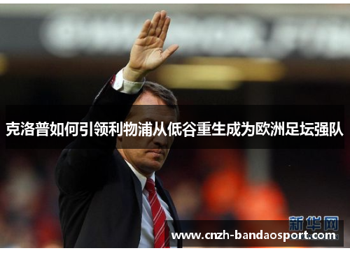 克洛普如何引领利物浦从低谷重生成为欧洲足坛强队