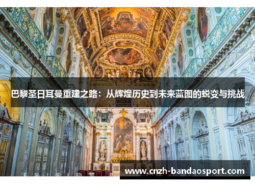 巴黎圣日耳曼重建之路：从辉煌历史到未来蓝图的蜕变与挑战