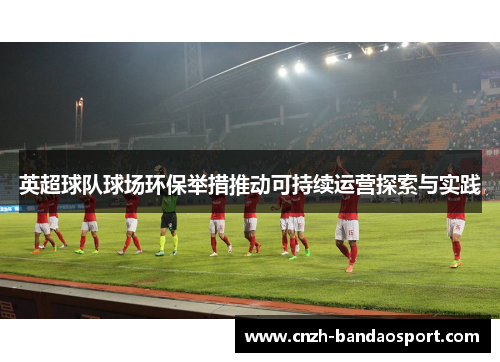 英超球队球场环保举措推动可持续运营探索与实践