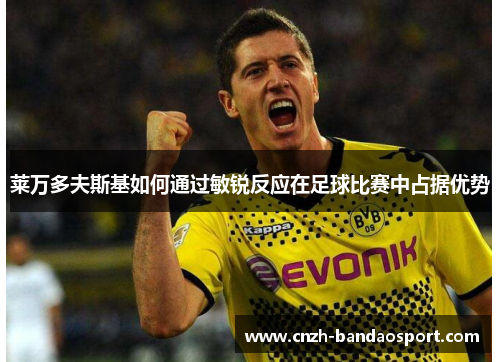 莱万多夫斯基如何通过敏锐反应在足球比赛中占据优势