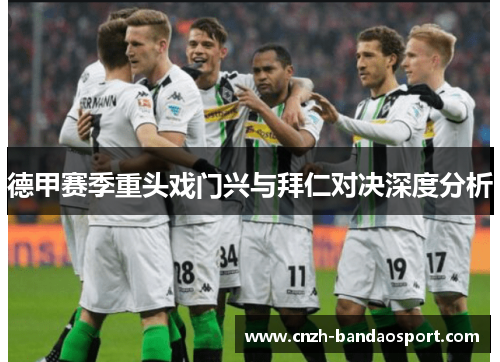 德甲赛季重头戏门兴与拜仁对决深度分析