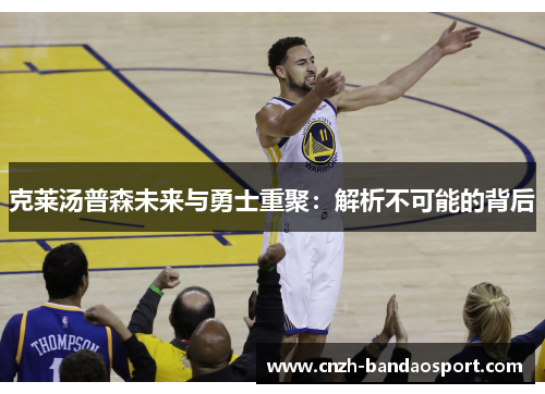 克莱汤普森未来与勇士重聚：解析不可能的背后