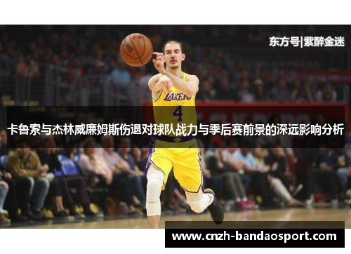 卡鲁索与杰林威廉姆斯伤退对球队战力与季后赛前景的深远影响分析