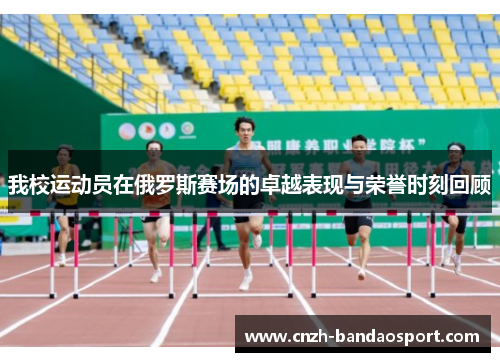 我校运动员在俄罗斯赛场的卓越表现与荣誉时刻回顾