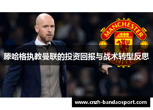 滕哈格执教曼联的投资回报与战术转型反思