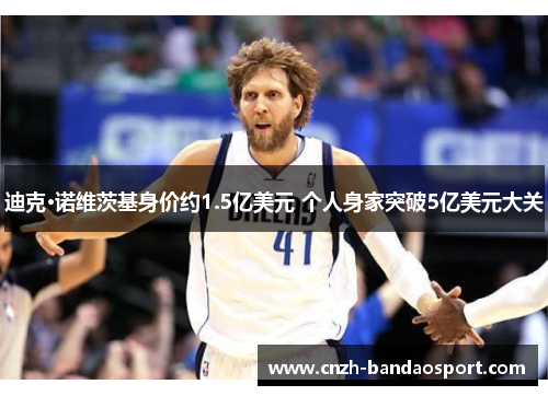 迪克·诺维茨基身价约1.5亿美元 个人身家突破5亿美元大关
