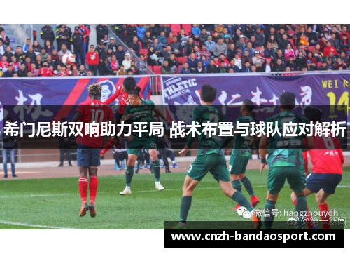 希门尼斯双响助力平局 战术布置与球队应对解析