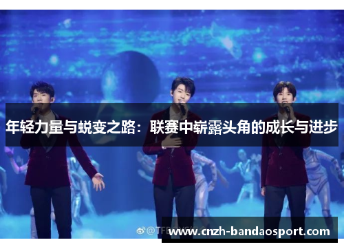 年轻力量与蜕变之路：联赛中崭露头角的成长与进步