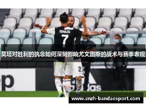 莫塔对胜利的执念如何深刻影响尤文图斯的战术与赛季表现