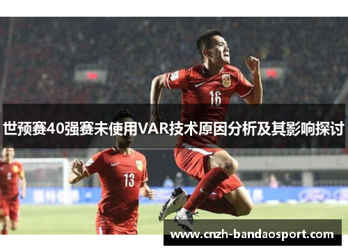 世预赛40强赛未使用VAR技术原因分析及其影响探讨