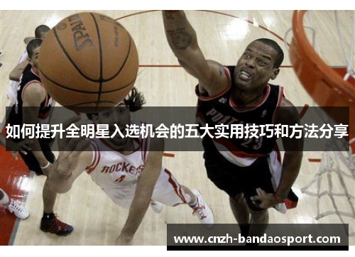 如何提升全明星入选机会的五大实用技巧和方法分享