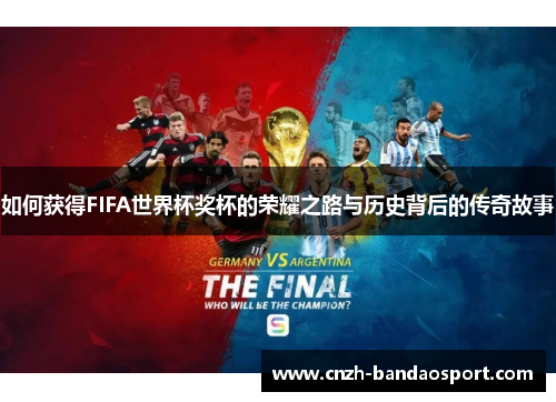 如何获得FIFA世界杯奖杯的荣耀之路与历史背后的传奇故事