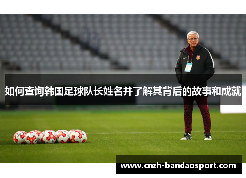 如何查询韩国足球队长姓名并了解其背后的故事和成就