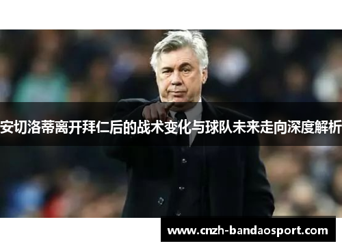 安切洛蒂离开拜仁后的战术变化与球队未来走向深度解析