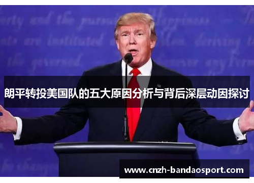 朗平转投美国队的五大原因分析与背后深层动因探讨