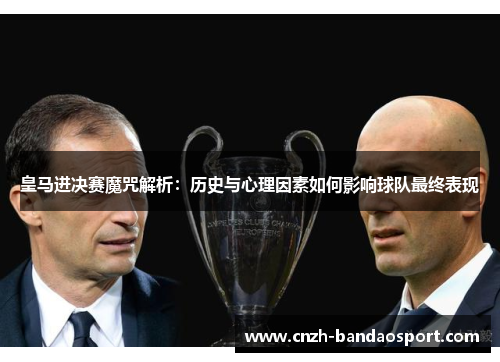 皇马进决赛魔咒解析:历史与心理因素如何影响球队最终表现 皇马进决赛魔咒解析:历史与心理因素如何影响球队最终表现