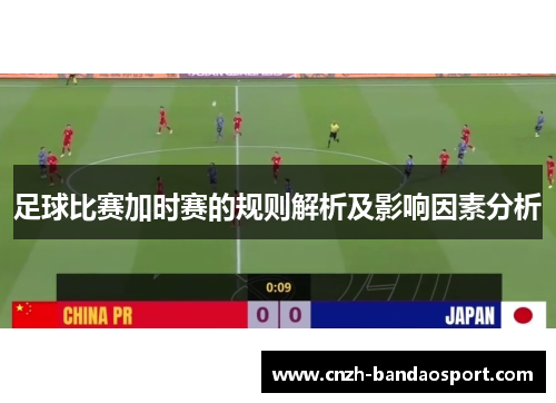 足球比赛加时赛的规则解析及影响因素分析 足球比赛加时赛的规则解析及影响因素分析