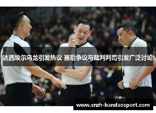 达西埃尔乌龙引发热议 赛后争议与裁判判罚引发广泛讨论
