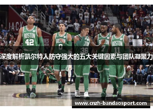 深度解析凯尔特人防守强大的五大关键因素与团队凝聚力 深度解析凯尔特人防守强大的五大关键因素与团队凝聚力
