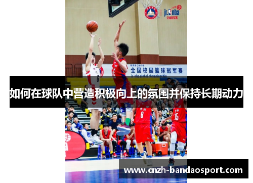 如何在球队中营造积极向上的氛围并保持长期动力
