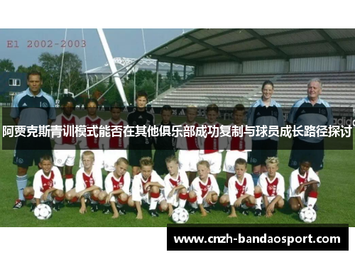 阿贾克斯青训模式能否在其他俱乐部成功复制与球员成长路径探讨