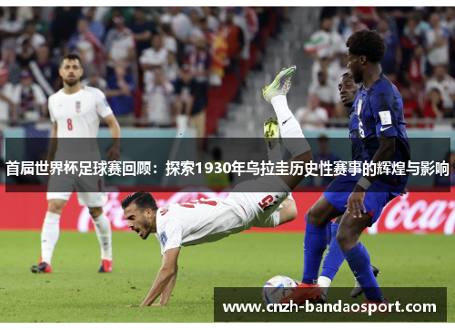 首届世界杯足球赛回顾：探索1930年乌拉圭历史性赛事的辉煌与影响