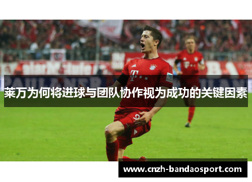 莱万为何将进球与团队协作视为成功的关键因素