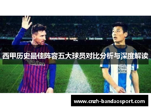 西甲历史最佳阵容五大球员对比分析与深度解读