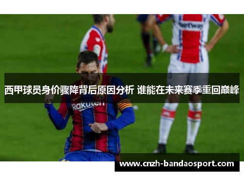 西甲球员身价骤降背后原因分析 谁能在未来赛季重回巅峰