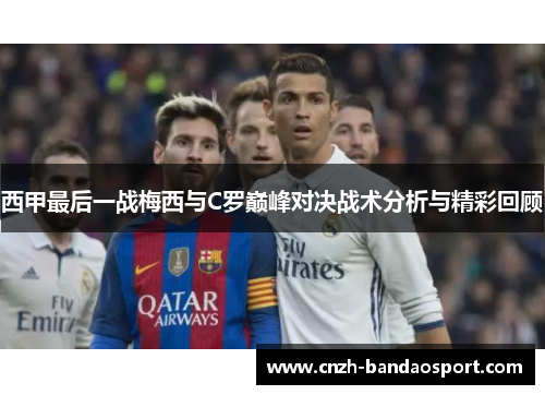 西甲最后一战梅西与C罗巅峰对决战术分析与精彩回顾