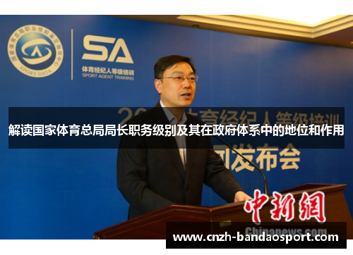 解读国家体育总局局长职务级别及其在政府体系中的地位和作用 解读国家体育总局局长职务级别及其在政府体系中的地位和作用