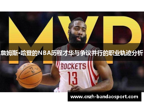 詹姆斯·哈登的NBA历程才华与争议并行的职业轨迹分析 詹姆斯·哈登的NBA历程才华与争议并行的职业轨迹分析