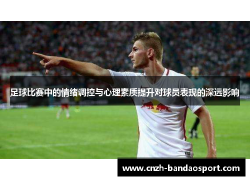 足球比赛中的情绪调控与心理素质提升对球员表现的深远影响 足球比赛中的情绪调控与心理素质提升对球员表现的深远影响