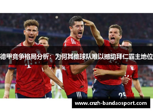 德甲竞争格局分析:为何其他球队难以撼动拜仁霸主地位 德甲竞争格局分析:为何其他球队难以撼动拜仁霸主地位