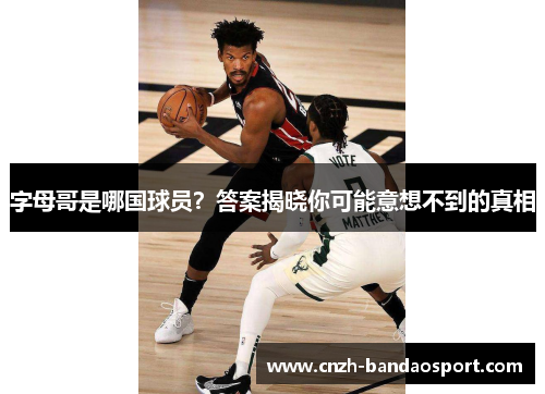 字母哥是哪国球员?答案揭晓你可能意想不到的真相 字母哥是哪国球员?答案揭晓你可能意想不到的真相
