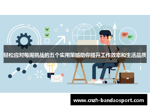轻松应对每周挑战的五个实用策略助你提升工作效率和生活品质 轻松应对每周挑战的五个实用策略助你提升工作效率和生活品质