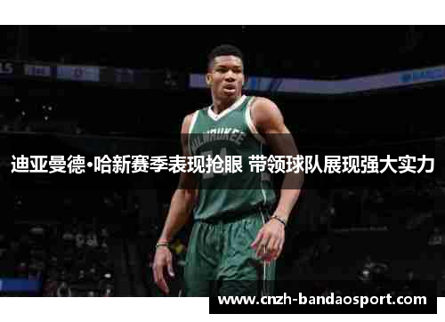 迪亚曼德·哈新赛季表现抢眼 带领球队展现强大实力 迪亚曼德·哈新赛季表现抢眼 带领球队展现强大实力