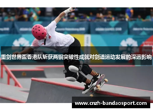 重剑世界盃香港队斩获两铜突破性成就对剑道运动发展的深远影响