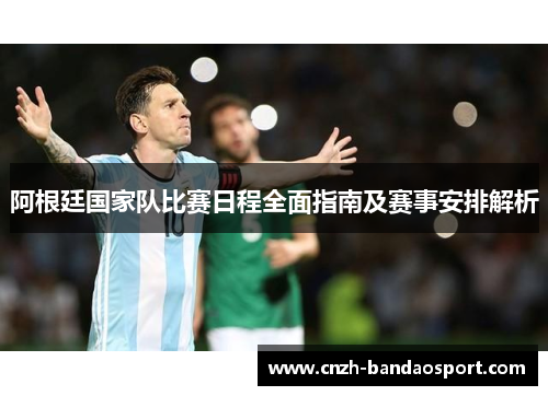 阿根廷国家队比赛日程全面指南及赛事安排解析 阿根廷国家队比赛日程全面指南及赛事安排解析