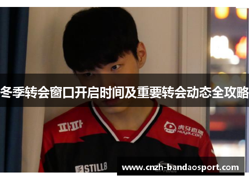 冬季转会窗口开启时间及重要转会动态全攻略 冬季转会窗口开启时间及重要转会动态全攻略