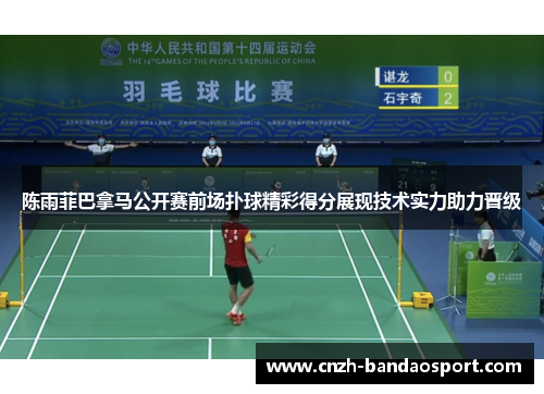 陈雨菲巴拿马公开赛前场扑球精彩得分展现技术实力助力晋级 陈雨菲巴拿马公开赛前场扑球精彩得分展现技术实力助力晋级