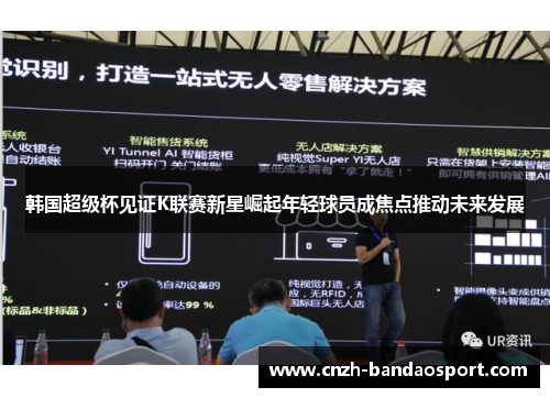 韩国超级杯见证K联赛新星崛起年轻球员成焦点推动未来发展